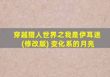穿越猎人世界之我是伊耳迷(修改版) 变化系的月亮